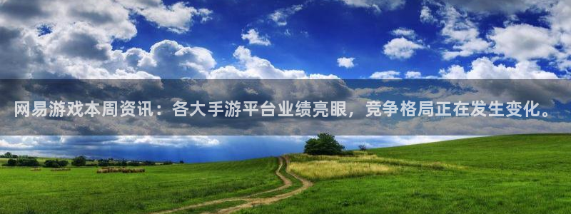 鼎点娱乐集团：网易游戏本周资讯：各大手游平台业绩亮眼，竞争格
