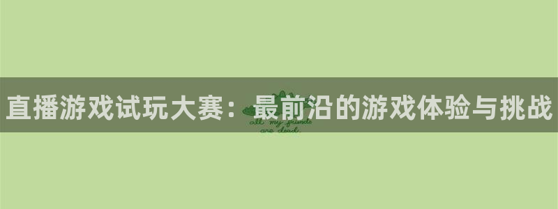 鼎点娱乐官方注册登录：直播游戏试玩大赛：最前沿的游戏体验与挑