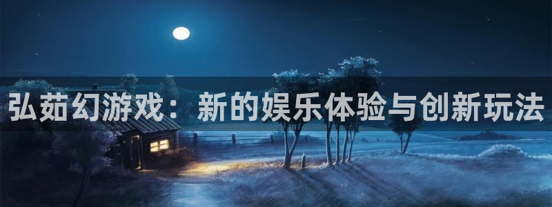 鼎点娱乐网址官网：弘茹幻游戏：新的娱乐体验与创新玩法