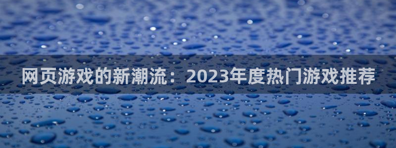 鼎点娱乐注册网站：网页游戏的新潮流：2023年度热门游戏推荐