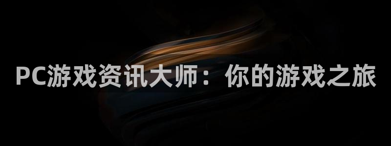 鼎点娱乐平台注册：PC游戏资讯大师：你的游戏之旅
