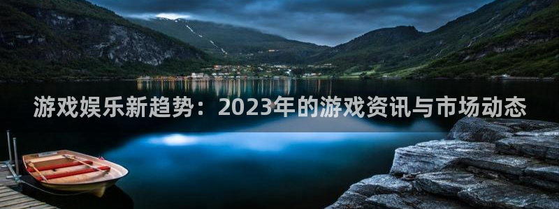 鼎点娱乐科技：游戏娱乐新趋势：2023年的游戏资讯与市场动态