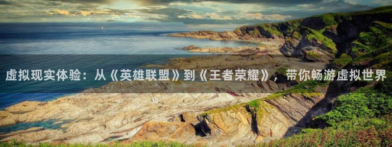 鼎点娱乐app：虚拟现实体验：从《英雄联盟》到《王者荣耀》，