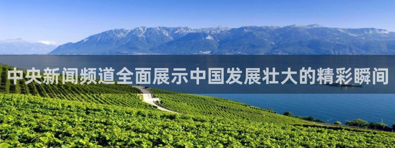 柠檬体育直播nba：中央新闻频道全面展示中国发展壮大的精彩瞬间