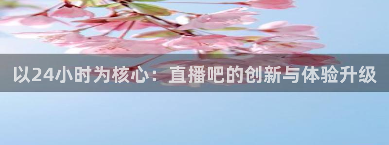 柠檬足球现场直播：以24小时为核心：直播吧的创新与体验升级