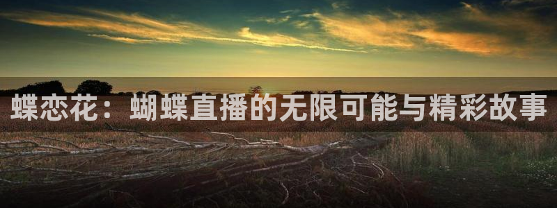 jrs柠檬体育：蝶恋花：蝴蝶直播的无限可能与精彩故事