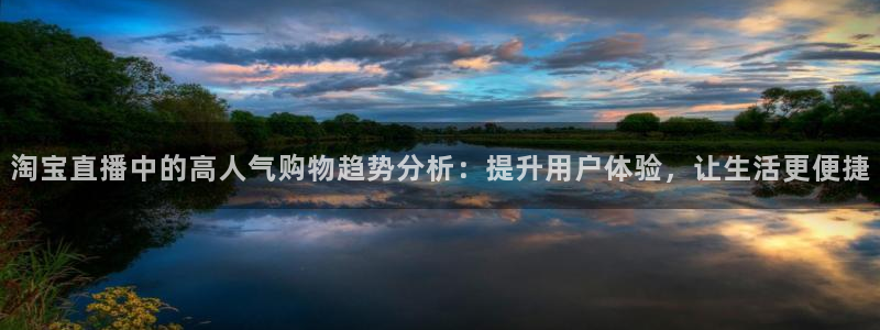 柠檬直播足球免费：淘宝直播中的高人气购物趋势分析：提升用户体验，让生活更便捷